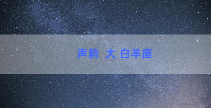 声韵  大 白羊座